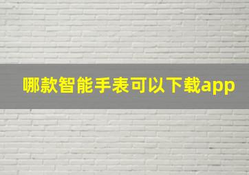 哪款智能手表可以下载app