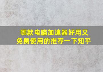 哪款电脑加速器好用又免费使用的推荐一下知乎