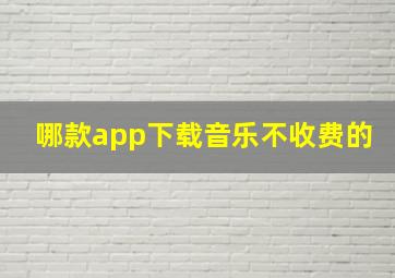 哪款app下载音乐不收费的