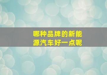 哪种品牌的新能源汽车好一点呢