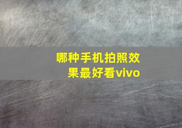 哪种手机拍照效果最好看vivo