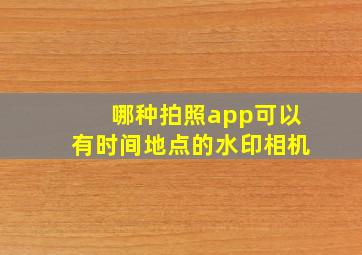 哪种拍照app可以有时间地点的水印相机