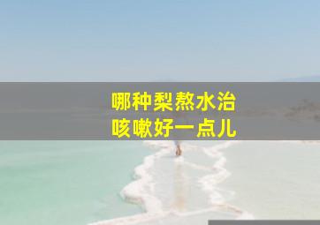 哪种梨熬水治咳嗽好一点儿