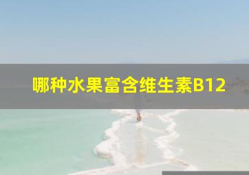 哪种水果富含维生素B12