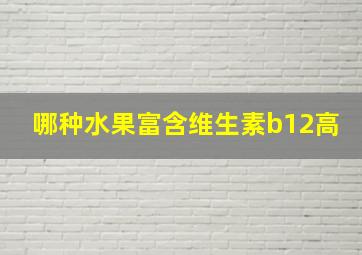 哪种水果富含维生素b12高