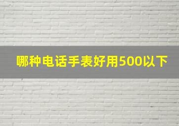 哪种电话手表好用500以下