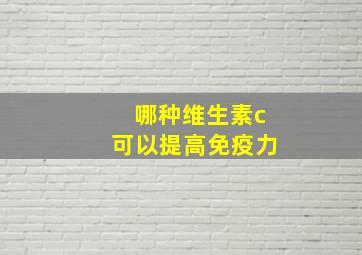 哪种维生素c可以提高免疫力