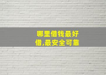 哪里借钱最好借,最安全可靠