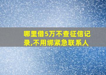 哪里借5万不查征信记录,不用绑紧急联系人