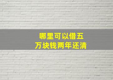 哪里可以借五万块钱两年还清