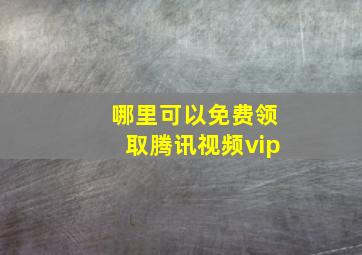 哪里可以免费领取腾讯视频vip