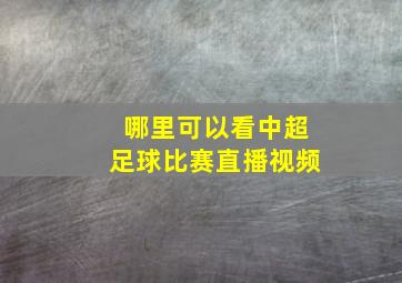 哪里可以看中超足球比赛直播视频