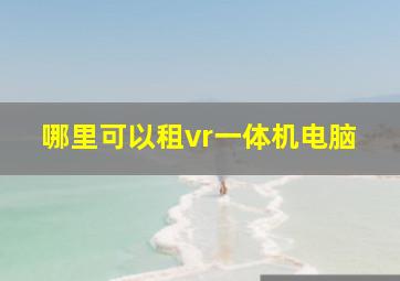 哪里可以租vr一体机电脑