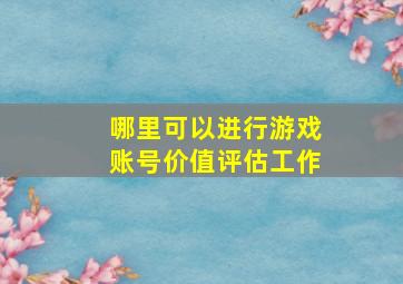 哪里可以进行游戏账号价值评估工作