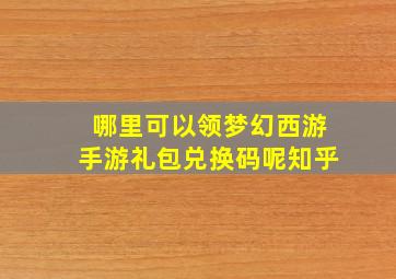 哪里可以领梦幻西游手游礼包兑换码呢知乎