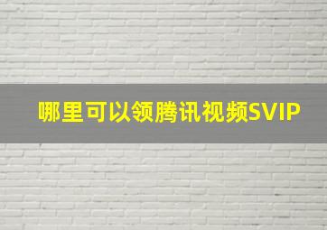 哪里可以领腾讯视频SVIP