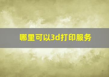 哪里可以3d打印服务