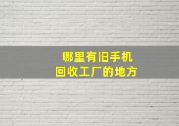 哪里有旧手机回收工厂的地方