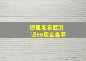 哪里能看西游记86版全集啊