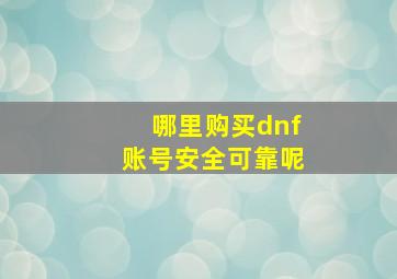 哪里购买dnf账号安全可靠呢