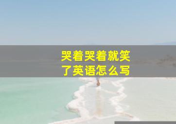 哭着哭着就笑了英语怎么写