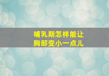 哺乳期怎样能让胸部变小一点儿