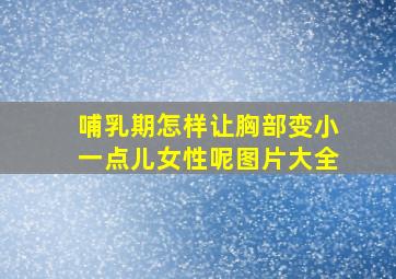 哺乳期怎样让胸部变小一点儿女性呢图片大全