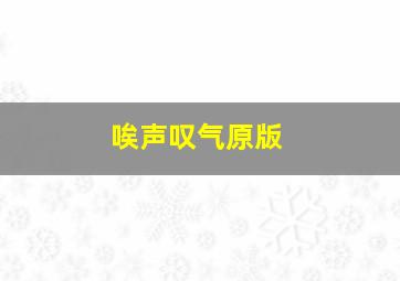 唉声叹气原版