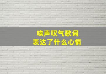 唉声叹气歌词表达了什么心情