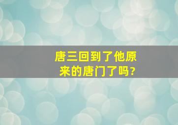 唐三回到了他原来的唐门了吗?