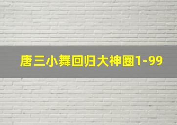 唐三小舞回归大神圈1-99