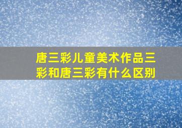 唐三彩儿童美术作品三彩和唐三彩有什么区别