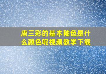 唐三彩的基本釉色是什么颜色呢视频教学下载