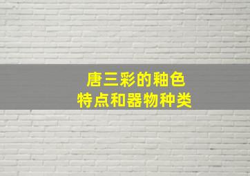 唐三彩的釉色特点和器物种类