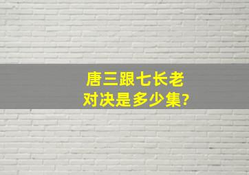 唐三跟七长老对决是多少集?