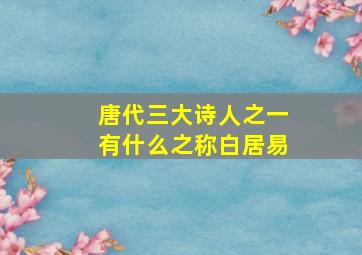 唐代三大诗人之一有什么之称白居易