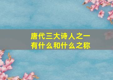 唐代三大诗人之一有什么和什么之称