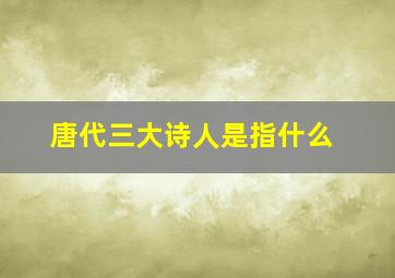 唐代三大诗人是指什么