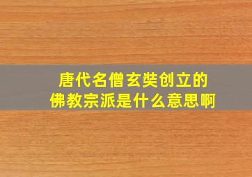 唐代名僧玄奘创立的佛教宗派是什么意思啊