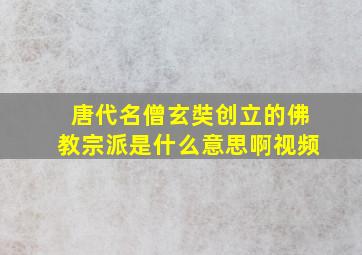 唐代名僧玄奘创立的佛教宗派是什么意思啊视频