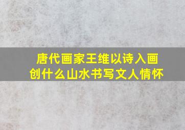 唐代画家王维以诗入画创什么山水书写文人情怀