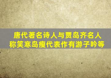 唐代著名诗人与贾岛齐名人称笑寒岛瘦代表作有游子吟等