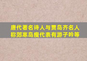 唐代著名诗人与贾岛齐名人称郊寒岛瘦代表有游子吟等