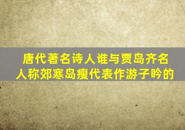 唐代著名诗人谁与贾岛齐名人称郊寒岛瘦代表作游子吟的