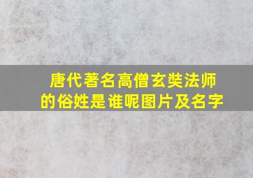 唐代著名高僧玄奘法师的俗姓是谁呢图片及名字