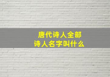 唐代诗人全部诗人名字叫什么