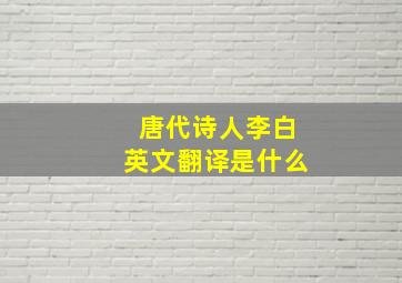 唐代诗人李白英文翻译是什么