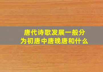 唐代诗歌发展一般分为初唐中唐晚唐和什么