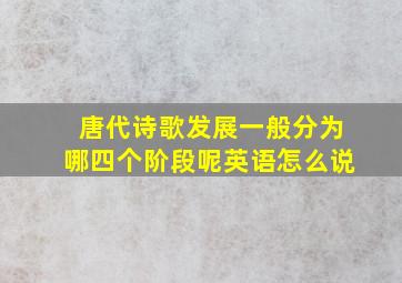 唐代诗歌发展一般分为哪四个阶段呢英语怎么说