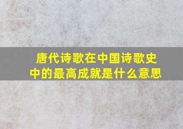 唐代诗歌在中国诗歌史中的最高成就是什么意思